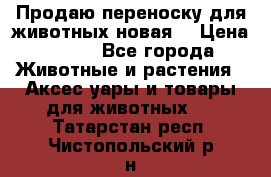 Продаю переноску для животных новая! › Цена ­ 500 - Все города Животные и растения » Аксесcуары и товары для животных   . Татарстан респ.,Чистопольский р-н
